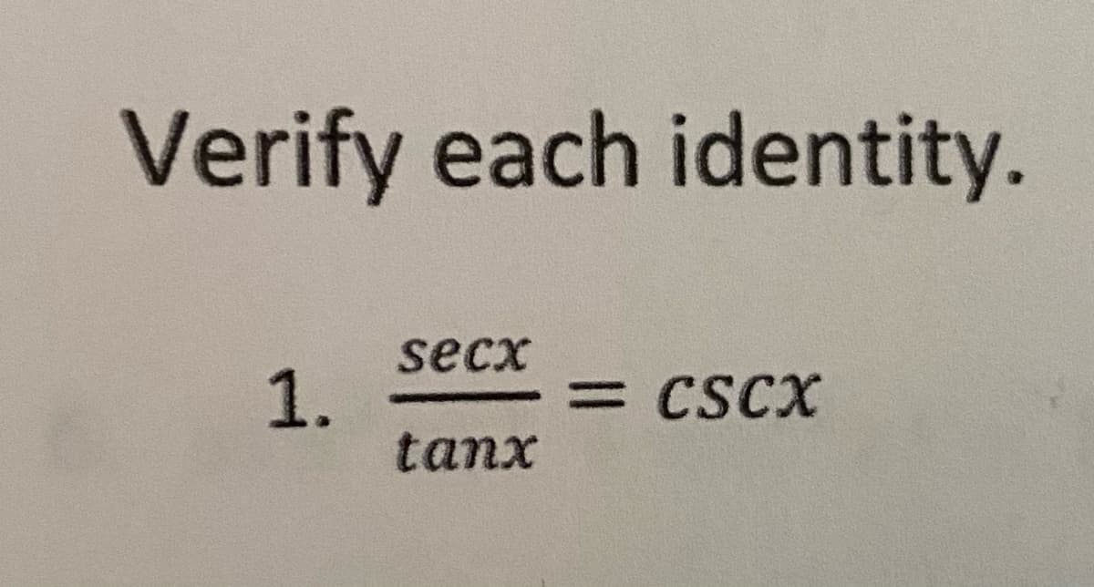 Verify each identity.
secx
1.
tanx
%3D
= CSCX
