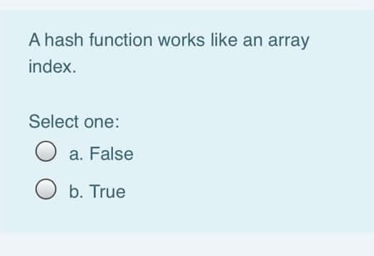 A
A hash function works like an array
index.
Select one:
a. False
b. True
