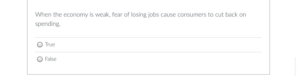 When the economy is weak, fear of losing jobs cause consumers to cut back on
spending.
True
False
