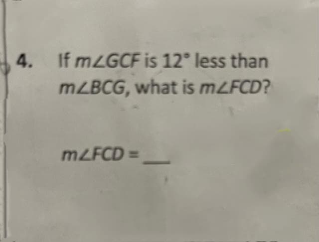 4. If mZGCF is 12° less than
m/BCG, what is mZFCD?
m/FCD=