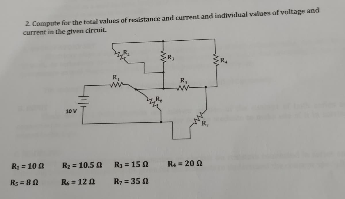 2. Compute for the total values of resistance and current and individual values of voltage and
current in the given circuit.
R2
R1
10 V
R2 = 10.5 N
R3 = 15 0
R4 = 20 2
%3D
%3D
R1 = 10 0
R5 = 80
R6 = 12 0
R7 = 35 2
%3D
%3D
