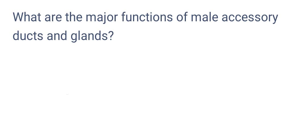 What are the major functions of male accessory
ducts and glands?
