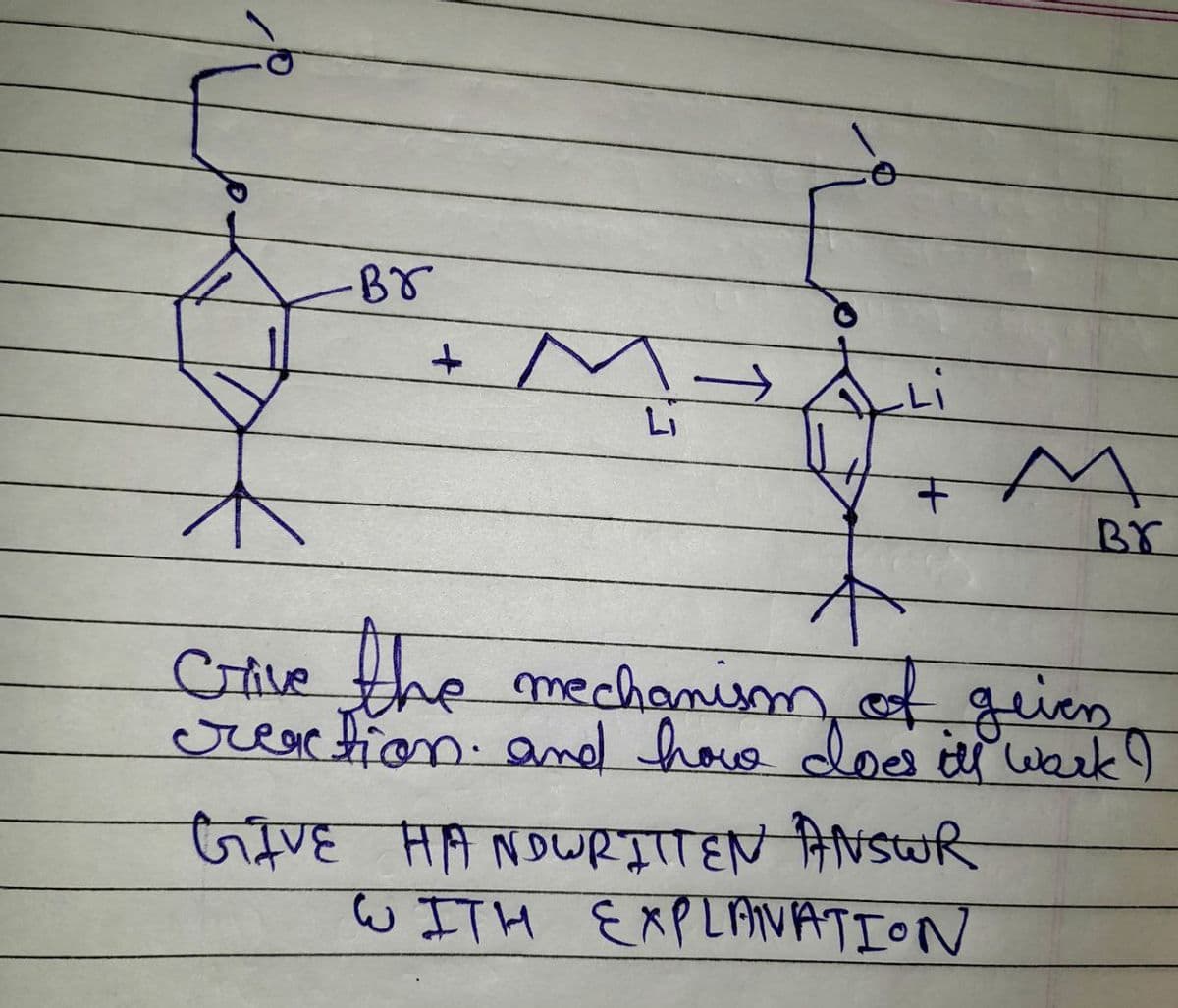 -Br
+
Li
+
M
Br
A
Crive the mechanism of geven
reaction and how does ill work I
GIVE HANDWRITTEN ANSWR
WITH EXPLANATION