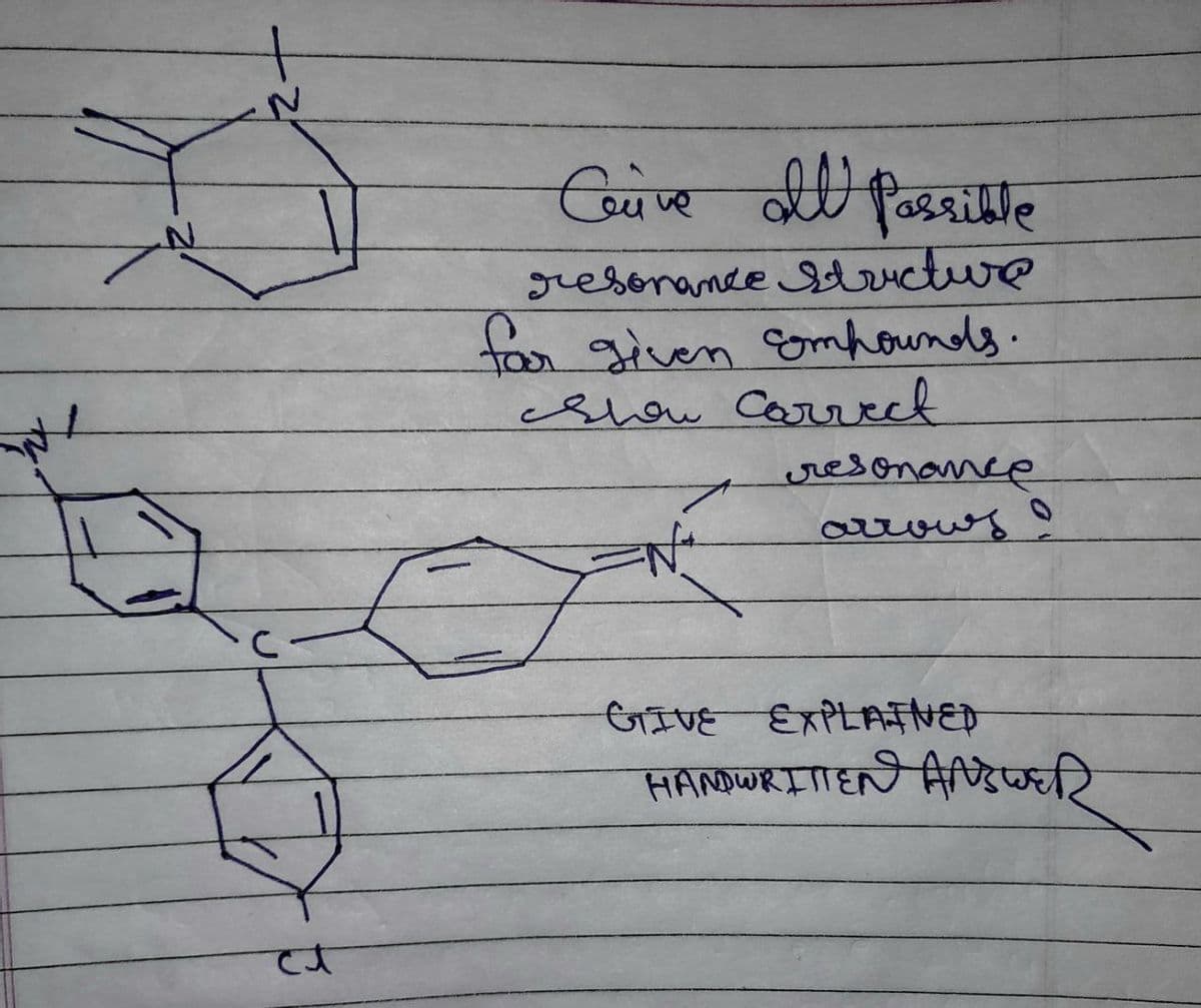 N
Ceive all possible
resonance Structure
for given Empounds.
Show Correct
resonance
arrows !
GIVE EXPLAINED
HANDWRITTEN ANSWER