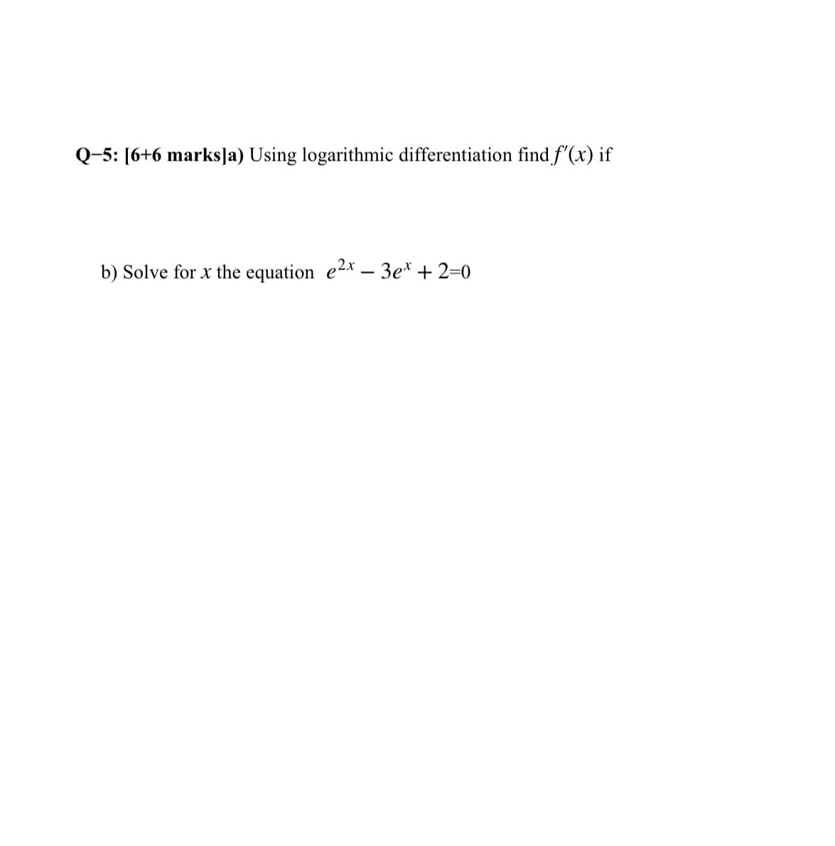 Q-5: [6+6 marks]a) Using logarithmic differentiation find f'(x) if
b) Solve for x the equation e2x-3e* +2=0