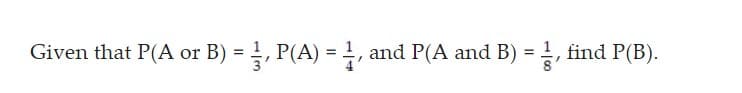 Given that P(A or B) = 1, P(A) = 1, and P(A and B) = 1, find P(B).