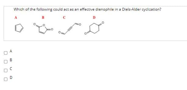 Which of the following could act as an effective dienophile in a Diels-Alder cyclization?
A.
C.
