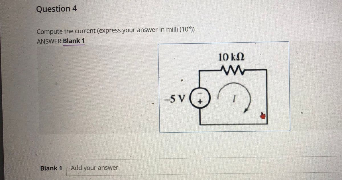 Question 4
Compute the current (express your answer in milli (10-))
ANSWER:Blank 1
10 kN
-5 V
Blank 1
Add
your answer
