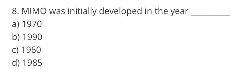 8. MIMO was initially developed in the year.
a) 1970
b) 1990
c) 1960
d) 1985