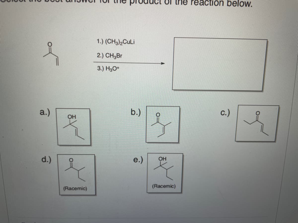 the reaction below.
1.) (CH3)2CuLi
2.) CH3Br
3.) H3O*
a.)
b.)
c.)
OH
d.)
e.)
OH
(Racemic)
(Racemic)
