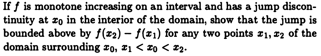 If f is monotone increasing on an interval and has a jump discon-
tinuity at ro in the interior of the domain, show that the jump is
bounded above by f(x2) – f(21) for any two points 1, x2 of the
domain surrounding ro, x1 < xo < *2.
