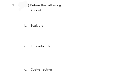 1.
.) Define the following:
a. Robust
b. Scalable
c. Reproducible
d. Cost-effective