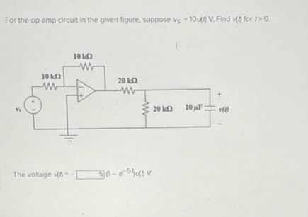 For the op amp circuit in the given figure, suppose vs 10u(0) V. Find 0 for t> 0.
=
10 kQ
www
The voltage =
10 k
ww
20 KQ
www
www
20 kQ
3(1-e-5V.
10 pF
1(1)