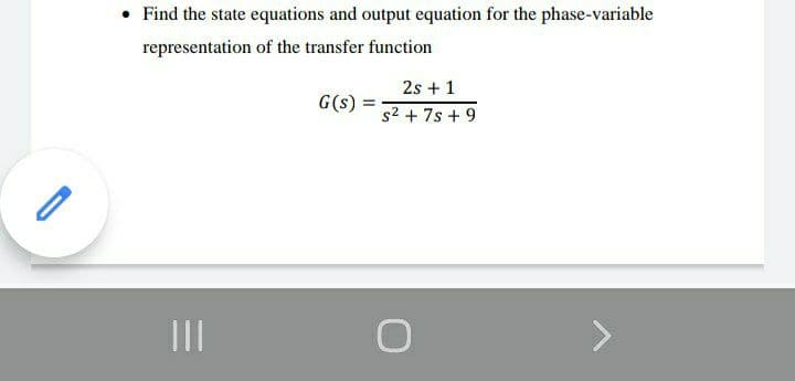 • Find the state equations and output equation for the phase-variable
representation of the transfer function
2s + 1
G(s)
s2 + 7s + 9
II

