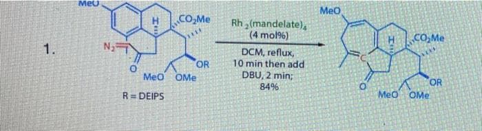 Мео
Meo
CO,Me
Rh (mandelate),
(4 mol%)
CO,Me
1.
DCM, reflux,
10 min then add
OR
Meo OMe
DBU, 2 min;
OR
MeO OMe
84%
R= DEIPS
