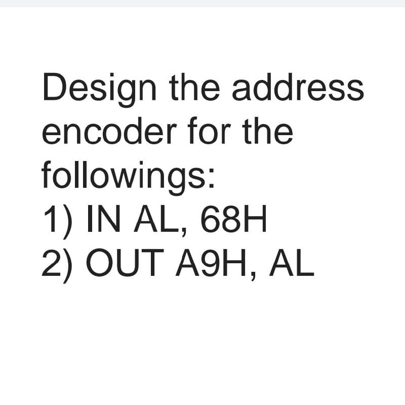 Design the address
encoder for the
followings:
1) IN AL, 68H
2) OUT A9H, AL