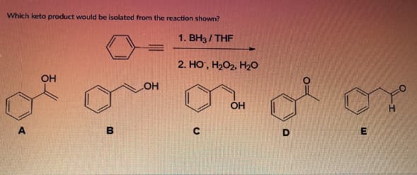 Which keto product would be isolated from the reaction shown?
1. BH3/THF
=
2. HO, H2O2. H2O
OH
OH
В
OH
U
D
О
E