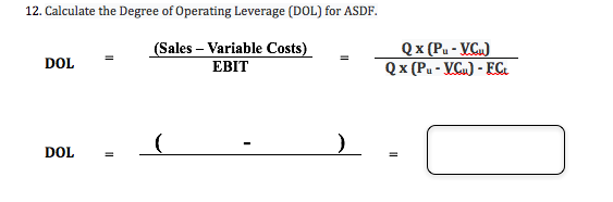 12. Calculate the Degree of Operating Leverage (DOL) for ASDF
Qx (Pu-VCu)
Qx (Pu-VCu)-EC
(Sales Variable Costs)
DOL
EBIT
DOL

