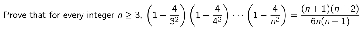 Prove that for every integer n ≥ 3,
4
1
(¹ – 32) (1 − 4 ) ... (1 – 4) – (n+1)(n+2)
- -
=
=
6n(n − 1)
