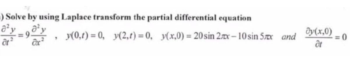 ) Solve by using Laplace transform the partial differential equation
a²
9.
y(0,t) = 0, y(2,1)=0, y(x,0) = 20 sin 2x-10 sin 5x and
9
dt²
ax²
dy(x,0)
dt
=0