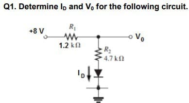 Q1. Determine lo and Vo for the following circuit.
R₁
www
+8 V
1.2 ΚΩ
ID
R₂
• 4.7 ΚΩ
Vo