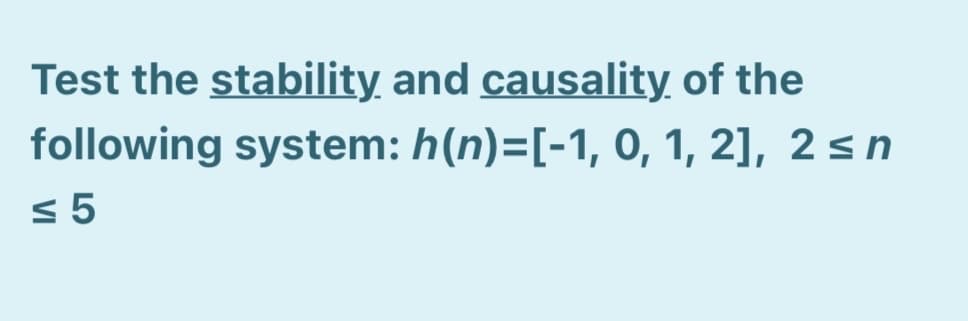 Test the stability and causality of the
following system: h(n)=[-1, 0, 1, 2], 2 s n
