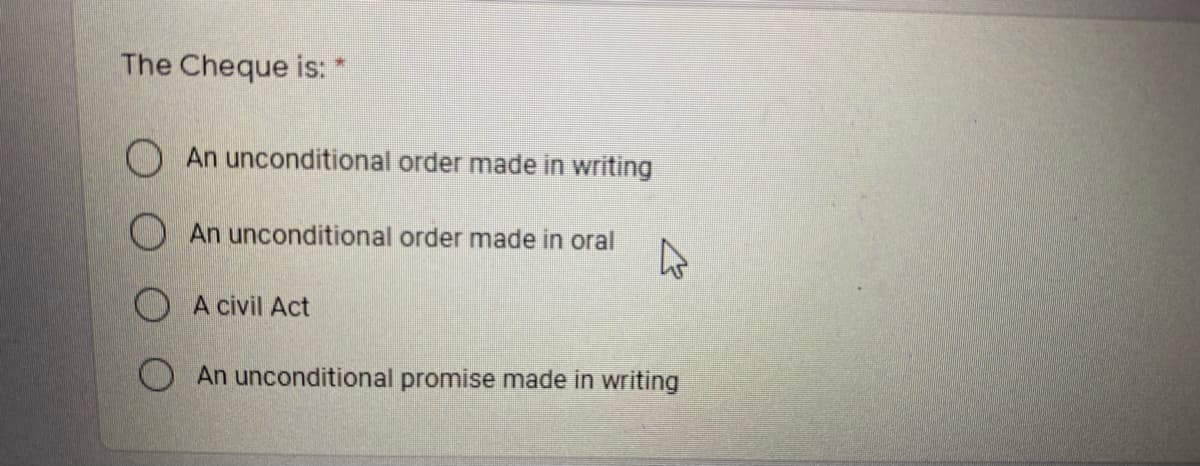 The Cheque is:
O An unconditional order made in writing
An unconditional order made in oral
A civil Act
O An unconditional promise made in writing
