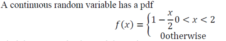 A continuous random variable has a pdf
f(x) =
< x < 2
2
Ootherwise
