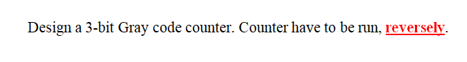 Design
a 3-bit Gray code counter. Counter have to be run, reversely.
