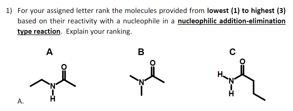 1) For your assigned letter rank the molecules provided from lowest (1) to highest (3)
based on their reactivity with a nucleophile in a nucleophilic addition-elimination
type reaction. Explain your ranking.
A
C
А.
