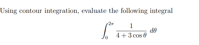 Using contour integration, evaluate the following integral
•2πT
1
4+3 cos 0
de