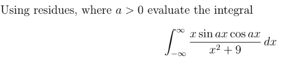 Using residues, where a > 0 evaluate the integral
J
x sin ax cos ax
x² +9
dx