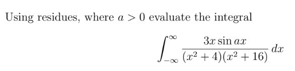Using residues, where a > 0 evaluate the integral
3x sin ax
(x² + 4)(x² + 16)
-∞
dx