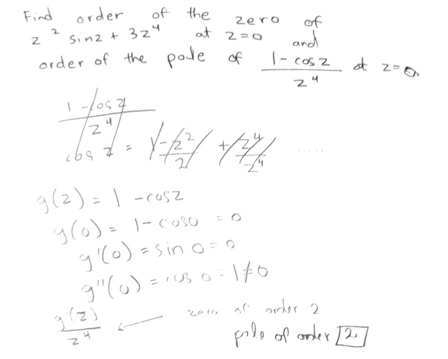 Find
order
Sinz + 324
at 2=0
order of the pode of
Z
2
1-705
4
Z
cos q
21
(2)
of the
R
24
2500- 1 = (2) 6
1-1-1+1/27/2
g(0) = 1-c030 = o
9₁ (0) = sino = 0
g" (0) = 1050=170
zero
2016
of
and
2500-1
24
ot 2=0
30 order 2
pile of order [2]