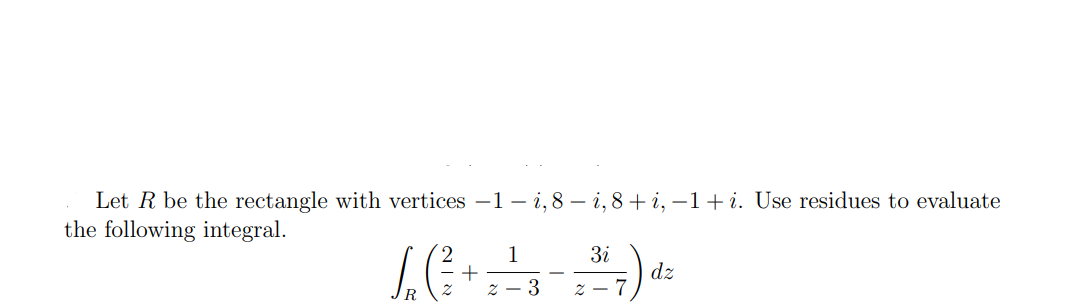 Let R be the rectangle with vertices -1-i, 8-i, 8 + i, −1+i. Use residues to evaluate
the following integral.
1
3i
/ ( ²3 + = -² -3 -- ²4-7).
dz
R
2