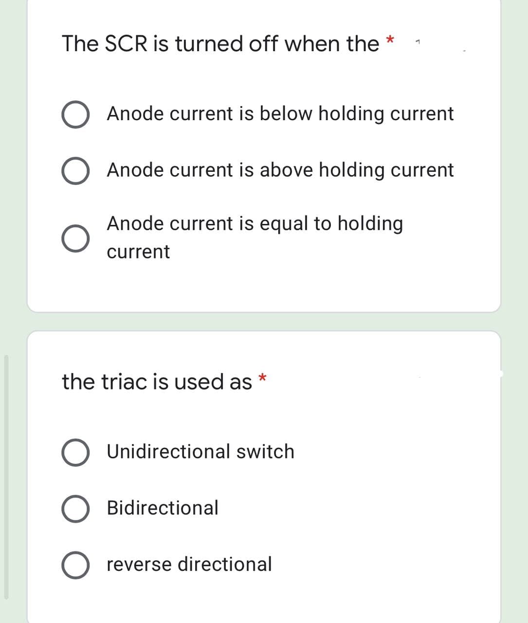 The SCR is turned off when the
Anode current is below holding current
O Anode current is above holding current
Anode current is equal to holding
current
the triac is used as
Unidirectional switch
Bidirectional
reverse directional

