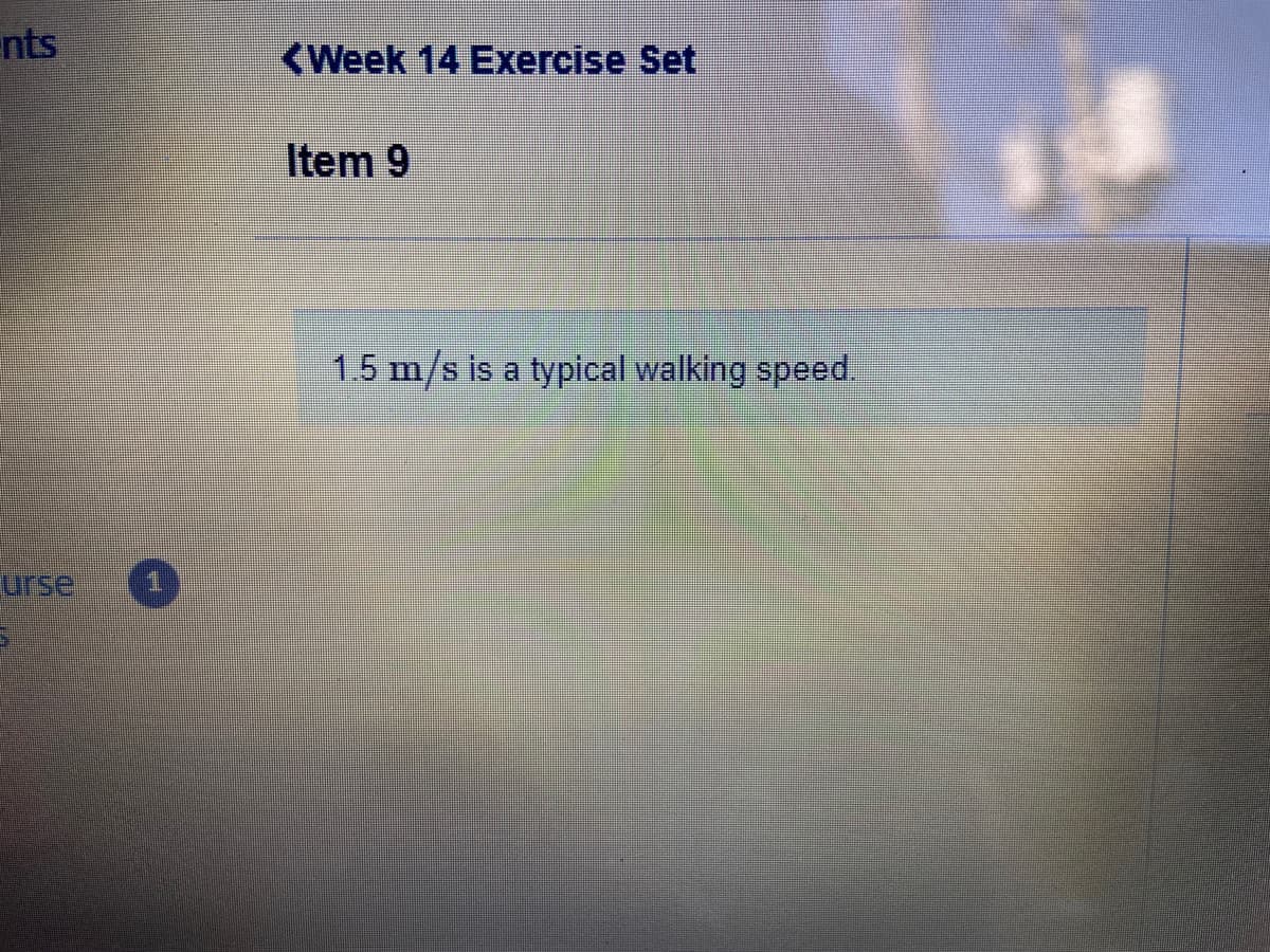 nts
<Week 14 Exercise Set
Item 9
15 m/s is a typical walking speed.
urse
