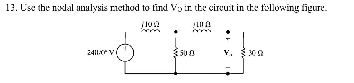 13. Use the nodal analysis method to find Vo in the circuit in the following figure.
j10 Ω
j10 Ω
240/0° V
+
50 Ω
και
W
30 Ω
