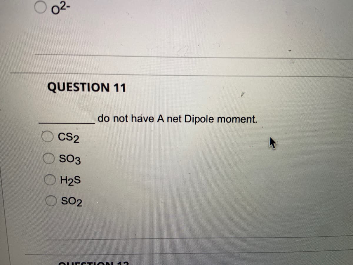 02.
QUESTION 11
CS2
SO3
H₂S
SO2
do not have A net Dipole moment.
QUESTION 42