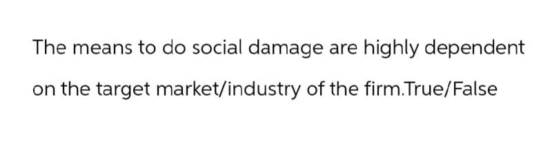 The means to do social damage are highly dependent
on the target market/industry of the firm.True/False