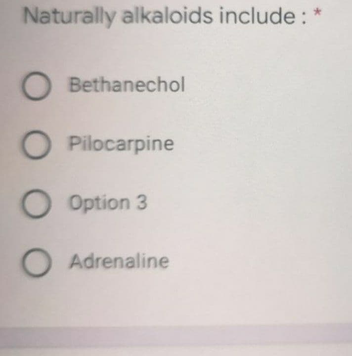 Naturally alkaloids include: *
O Bethanechol
O Pilocarpine
O Option 3
O Adrenaline