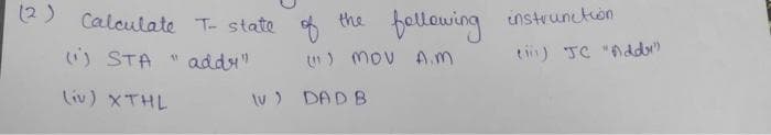 (2) Calculate T- state
following
instruncton
of
) mov A.M
the
i) STA
" addy"
tin) TC "Add
liv) XTHL
tv) DAD B
