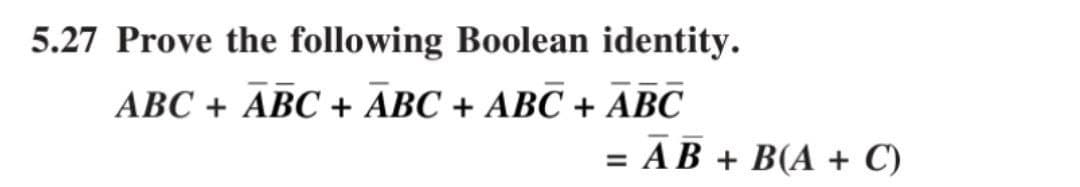 5.27 Prove the following Boolean identity.
ABC + ABC + ABC + ABC + ABC
= AB + B(A + C)