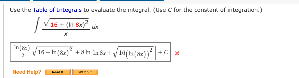 Use the Table of Integrals to evaluate the integral. (Use C for the constant of integration.)
V 16 +
(In 8x)2
dx
In(8x)
+ In(&e)² + 8 In lIn &x + V 16(In(8x))*|*
V 16+
+C] x
2
Need Help?
Watch It
Read It
