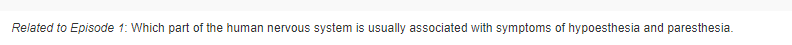 Related to Episode 1: Which part of the human nervous system is usually associated with symptoms of hypoesthesia and paresthesia.
