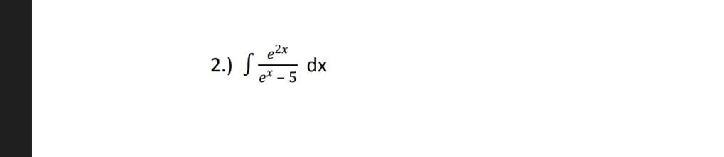 e2x
2.) S-
dx
ex - 5
