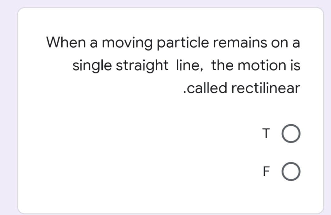 When a moving particle remains on a
single straight line, the motion is
.called rectilinear
TO
F O
