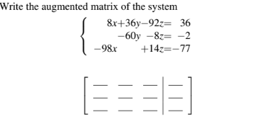 Write the augmented matrix of the system
8x+36y-92z= 36
-60y-8z -2
-98x +14z=-77
(3333)