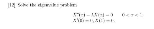 [12] Solve the eigenvalue problem
X"(x) - XX(x) = 0
X'(0) = 0, X(1) = 0.
0 < x < 1,