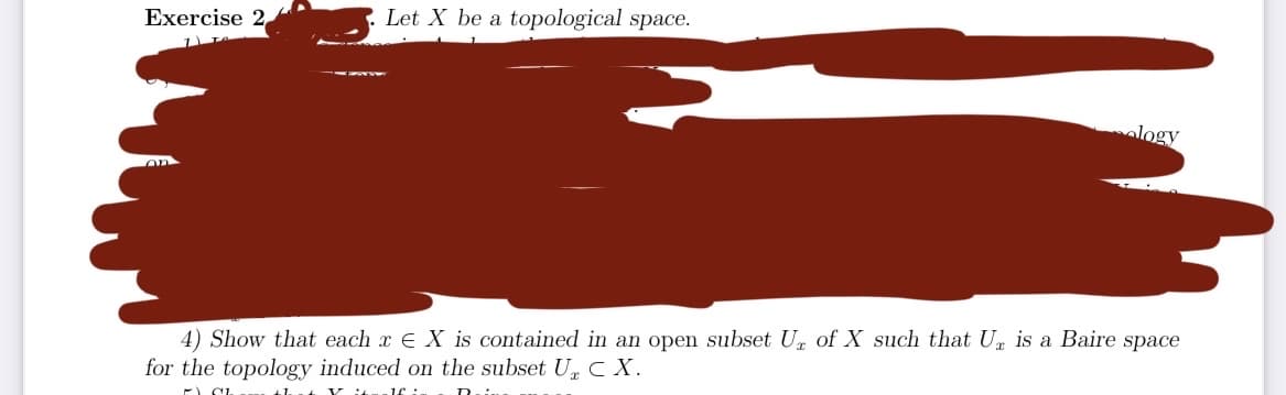 Exercise 2,
Let X be a topological space.
ology
4) Show that each x EX is contained in an open subset U of X such that U is a Baire space
for the topology induced on the subset U CX.
FCL
that Y italf in R